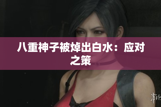 八重神子被焯出白水：应对之策