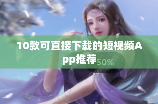10款可直接下载的短视频App推荐