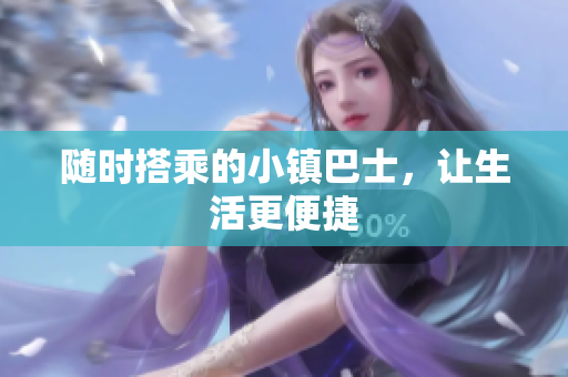 随时搭乘的小镇巴士，让生活更便捷