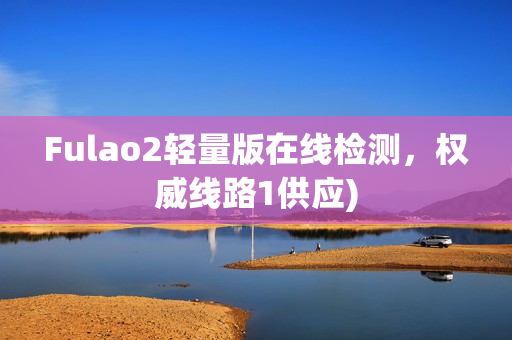 Fulao2轻量版在线检测，权威线路1供应)