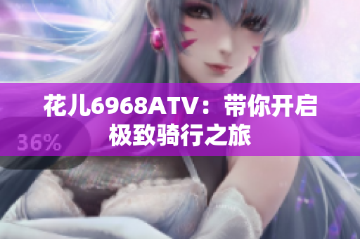 花儿6968ATV：带你开启极致骑行之旅