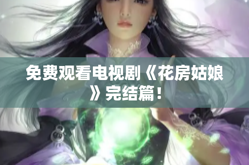 免费观看电视剧《花房姑娘》完结篇！