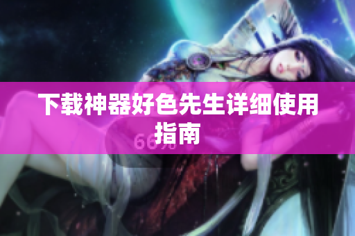 下载神器好色先生详细使用指南