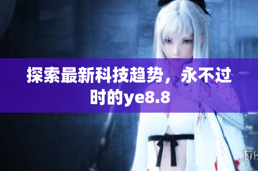 探索最新科技趋势，永不过时的ye8.8