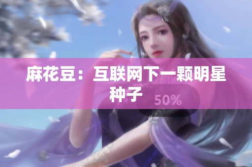 麻花豆：互联网下一颗明星种子