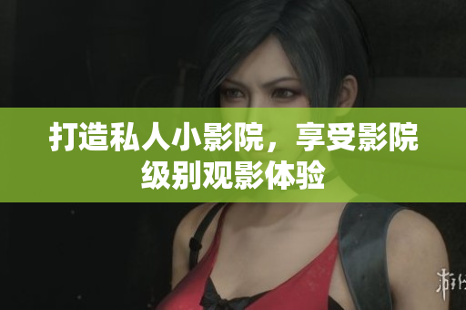 打造私人小影院，享受影院级别观影体验