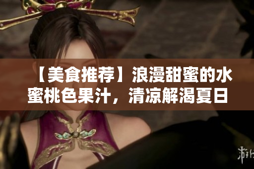 【美食推荐】浪漫甜蜜的水蜜桃色果汁，清凉解渴夏日必备！