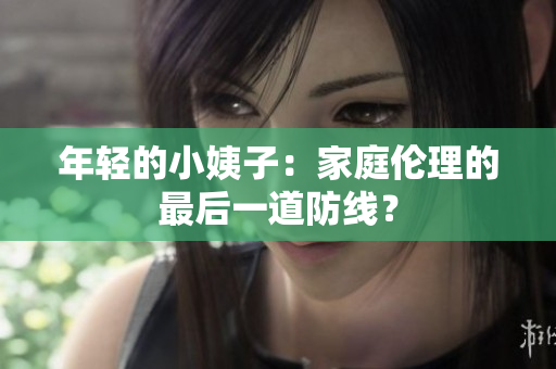 年轻的小姨子：家庭伦理的最后一道防线？