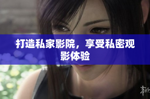 打造私家影院，享受私密观影体验