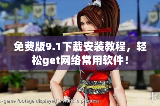 免费版9.1下载安装教程，轻松get网络常用软件！