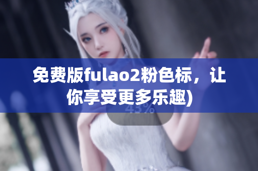 免费版fulao2粉色标，让你享受更多乐趣)