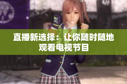 直播新选择：让你随时随地观看电视节目
