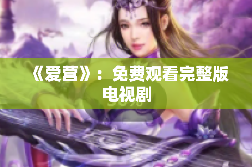 《爱营》：免费观看完整版电视剧