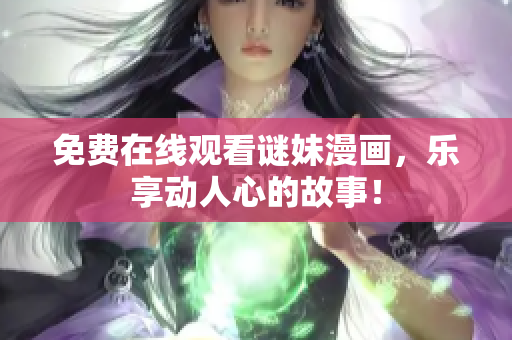 免费在线观看谜妹漫画，乐享动人心的故事！