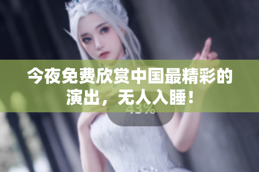 今夜免费欣赏中国最精彩的演出，无人入睡！