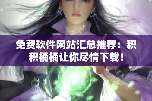 免费软件网站汇总推荐：积积桶桶让你尽情下载！