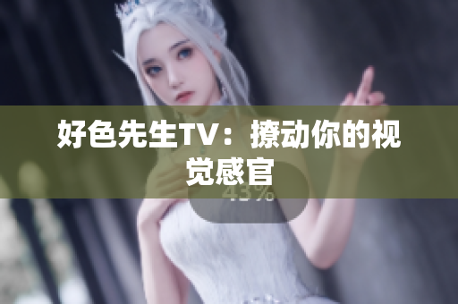 好色先生TV：撩动你的视觉感官