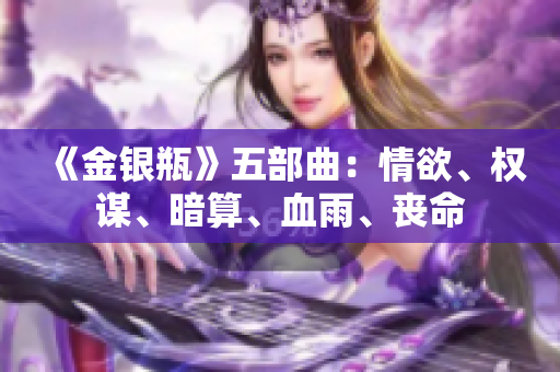 《金银瓶》五部曲：情欲、权谋、暗算、血雨、丧命