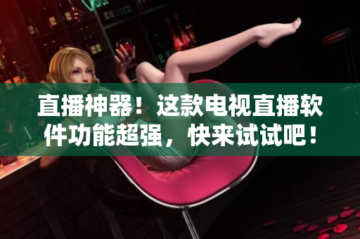 直播神器！这款电视直播软件功能超强，快来试试吧！
