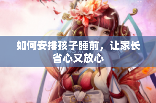 如何安排孩子睡前，让家长省心又放心