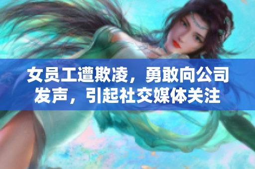 女员工遭欺凌，勇敢向公司发声，引起社交媒体关注