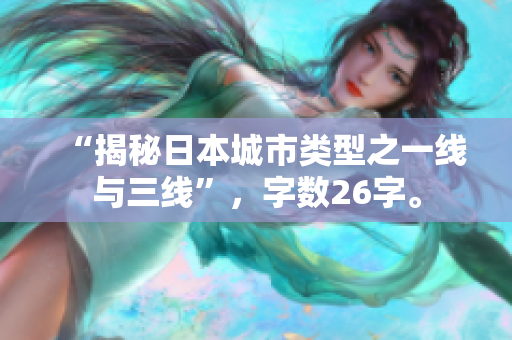 “揭秘日本城市类型之一线与三线”，字数26字。