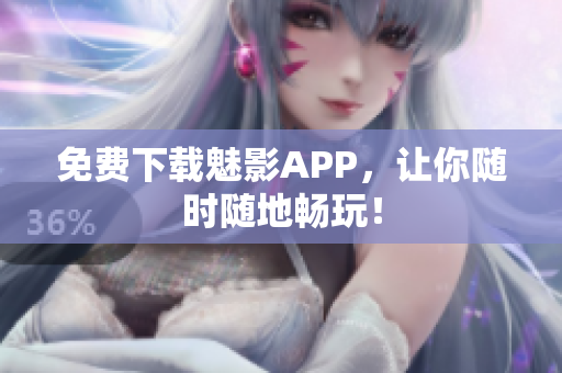 免费下载魅影APP，让你随时随地畅玩！
