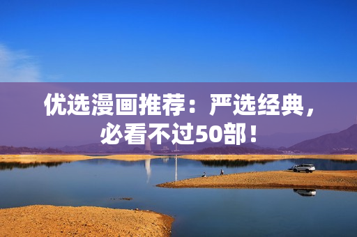 优选漫画推荐：严选经典，必看不过50部！
