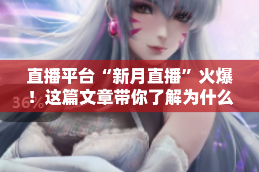 直播平台“新月直播”火爆！这篇文章带你了解为什么