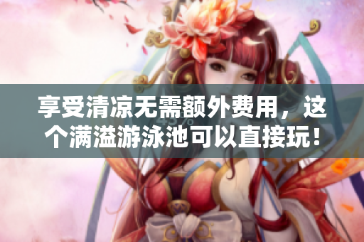 享受清凉无需额外费用，这个满溢游泳池可以直接玩！