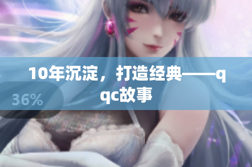10年沉淀，打造经典——qqc故事