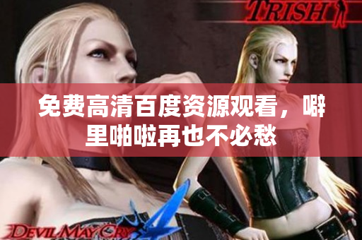 免费高清百度资源观看，噼里啪啦再也不必愁