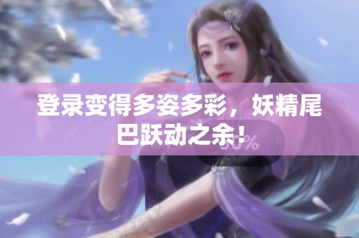 登录变得多姿多彩，妖精尾巴跃动之余！