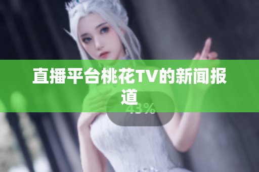 直播平台桃花TV的新闻报道