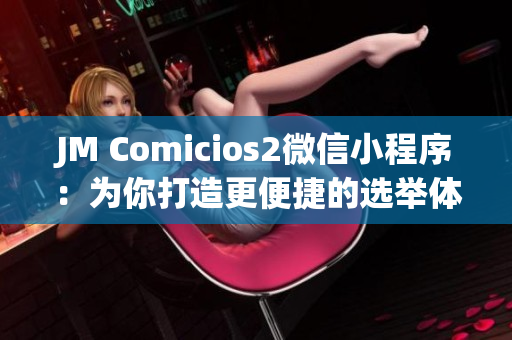 JM Comicios2微信小程序：为你打造更便捷的选举体验
