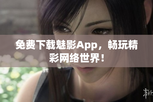免费下载魅影App，畅玩精彩网络世界！