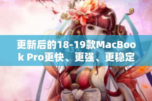 更新后的18-19款MacBook Pro更快、更强、更稳定