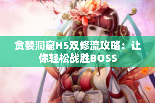贪婪洞窟H5双修流攻略：让你轻松战胜BOSS