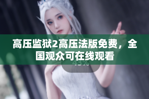 高压监狱2高压法版免费，全国观众可在线观看