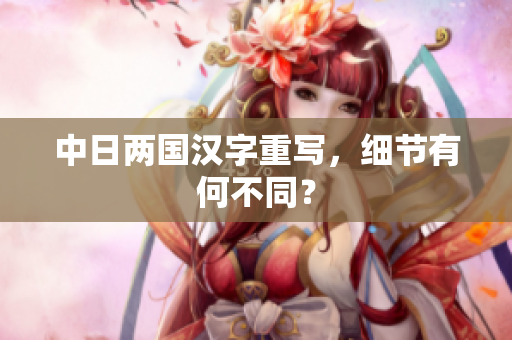 中日两国汉字重写，细节有何不同？