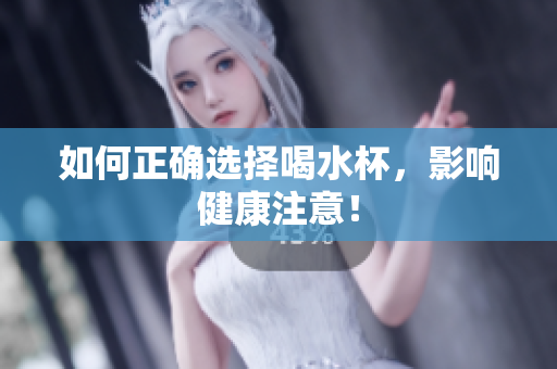 如何正确选择喝水杯，影响健康注意！