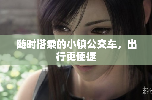 随时搭乘的小镇公交车，出行更便捷