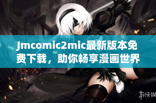 Jmcomic2mic最新版本免费下载，助你畅享漫画世界