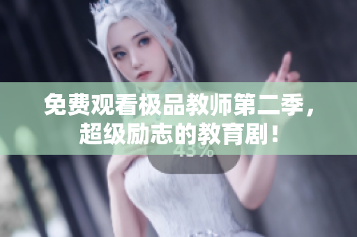 免费观看极品教师第二季，超级励志的教育剧！