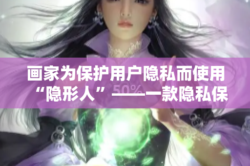 画家为保护用户隐私而使用“隐形人”——一款隐私保护应用程序