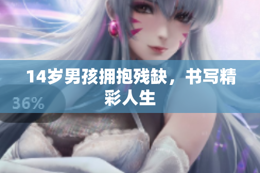 14岁男孩拥抱残缺，书写精彩人生