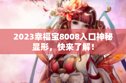 2023幸福宝8008入口神秘显形，快来了解！