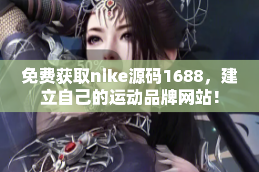免费获取nike源码1688，建立自己的运动品牌网站！