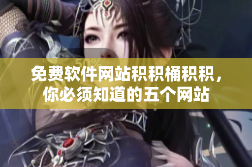 免费软件网站积积桶积积，你必须知道的五个网站