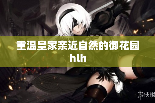 重温皇家亲近自然的御花园hlh